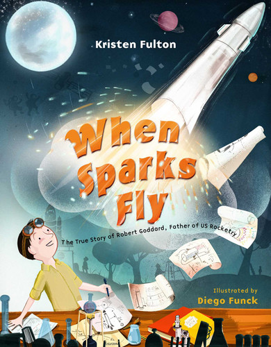 When Sparks Fly: The True Story of Robert Goddard, the Father of US Rocketry book cover by Kristen Fulton