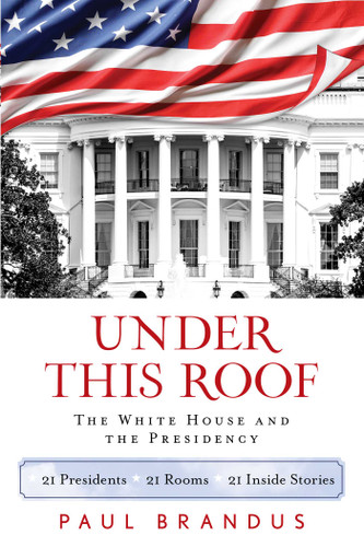 Under This Roof: The White House and the Presidency--21 Presidents, 21 Rooms, 21 Inside Stories book cover by Paul Brandus