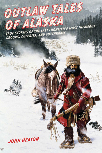 Outlaw Tales of Alaska: True Stories of the Last Frontier's Most Infamous Crooks, Culprits, and Cutthroats (Outlaw Tales) book cover by John W. Heaton