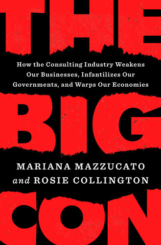 The Big Con: How the Consulting Industry Weakens Our Businesses, Infantilizes Our Governments, and Warps Our Economies book cover by Mariana Mazzucato, Rosie Collington