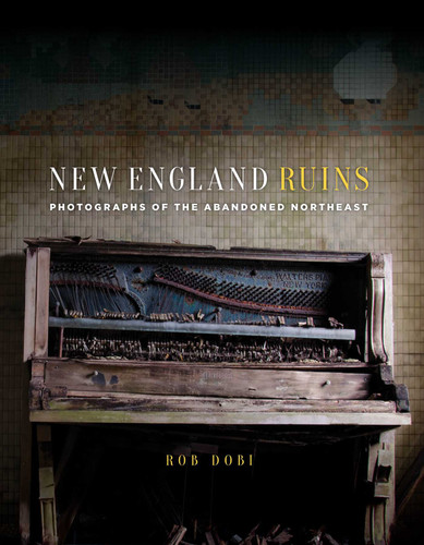 New England Ruins: Photographs of the Abandoned Northeast book cover by Rob Dobi