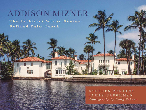 Addison Mizner: The Architect Whose Genius Defined Palm Beach book cover by Stephen Perkins, James Caughman