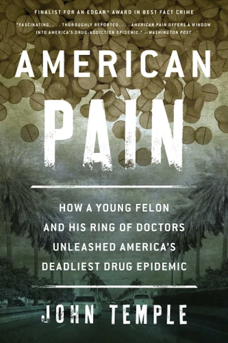 American Pain: How a Young Felon and His Ring of Doctors Unleashed America's Deadliest Drug Epidemic book cover by John Temple