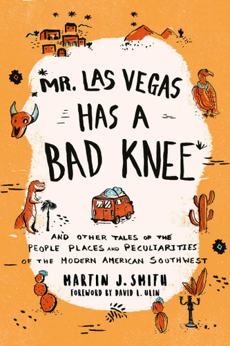 Mr. Las Vegas Has a Bad Knee: and Other Tales of the People, Places, and Peculiarities of the Modern American Southwest book cover by Martin J. Smith