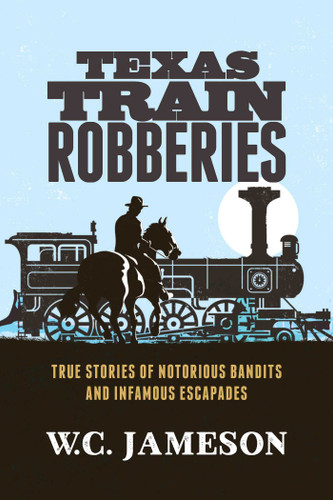 Texas Train Robberies: True Stories of Notorious Bandits and Infamous Escapades book cover by W.C. Jameson