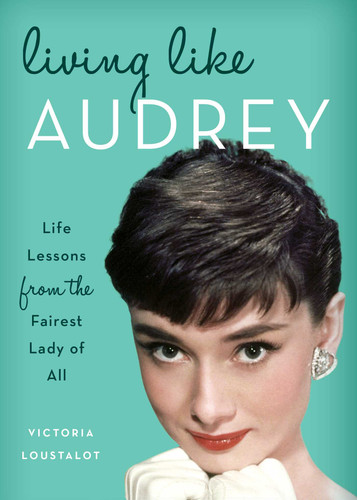 Living Like Audrey: Life Lessons from the Fairest Lady of All book cover by Victoria Loustalot