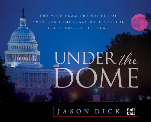 Under the Dome: The View from the Center of American Democracy with Capitol Hill's Source for News book cover by Jason Dick