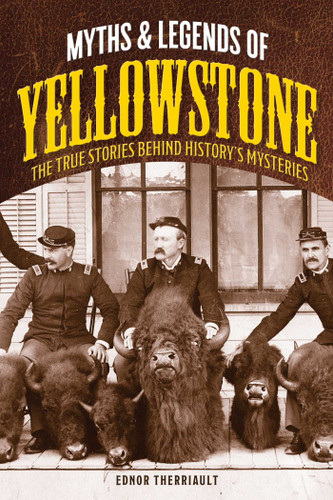 Myths and Legends of Yellowstone: The True Stories behind History's Mysteries (Legends of the West) book cover by Ednor Therriault