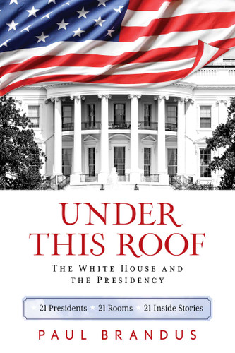 Under This Roof: The White House and the Presidency--21 Presidents, 21 Rooms, 21 Inside Stories book cover by Paul Brandus