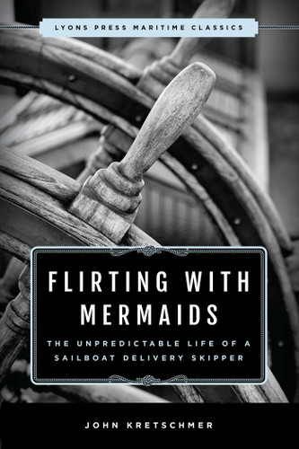 Flirting with Mermaids: The Unpredictable Life of a Sailboat Delivery Skipper: Lyons Press Maritime Classics book cover by John Kretschmer