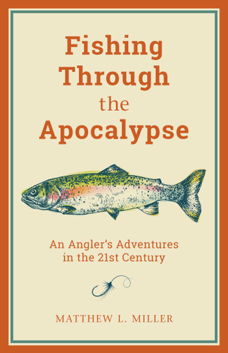 Fishing Through the Apocalypse: An Angler's Adventures in the 21st Century book cover by Matthew L. Miller
