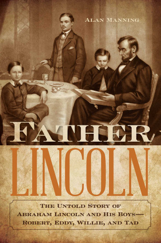 Father Lincoln: The Untold Story of Abraham Lincoln and His Boys--Robert, Eddy, Willie, and Tad book cover by Alan Manning