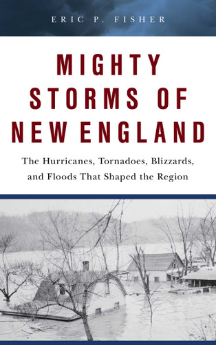 Mighty Storms of New England: The Hurricanes, Tornadoes, Blizzards, and Floods That Shaped the Region book cover by Eric P. Fisher