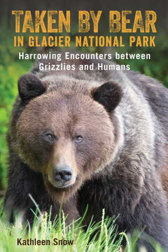 Taken By Bear in Glacier National Park: Harrowing Encounters between Grizzlies and Humans book cover by Kathleen Snow