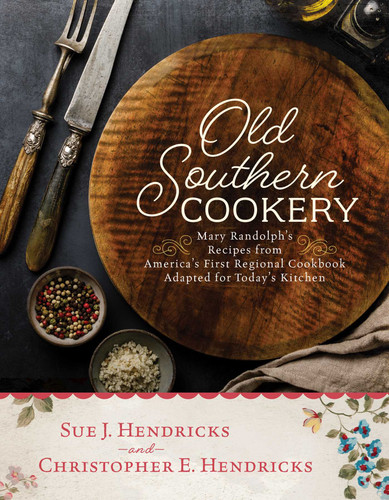 Old Southern Cookery: Mary Randolph's Recipes from America's First Regional Cookbook Adapted for Today's Kitchen book cover by Christopher E. Hendricks, Sue J. Hendricks, Historic Savannah Foundation