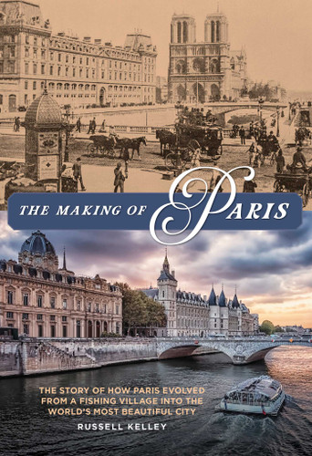 The Making of Paris: The Story of How Paris Evolved from a Fishing Village into the World's Most Beautiful City book cover by Russell Kelley