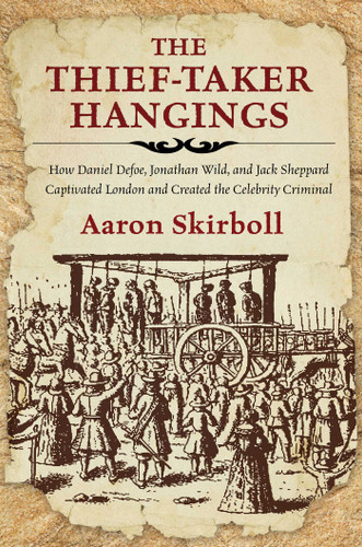 The Thief-Taker Hangings: How Daniel Defoe, Jonathan Wild, and Jack Sheppard Captivated London and Created the Celebrity Criminal book cover by Aaron Skirboll
