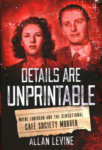 Details Are Unprintable: Wayne Lonergan and the Sensational Cafe Society Murder book cover by Allan Levine