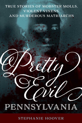 Pretty Evil Pennsylvania: True Stories of Mobster Molls, Violent Vixens, and Murderous Matriarchs book cover by Stephanie Hoover