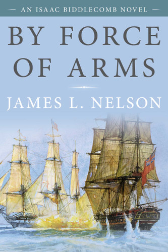 By Force of Arms: An Isaac Biddlecomb Novel (Isaac Biddlecomb Novels) book cover by James L. Nelson