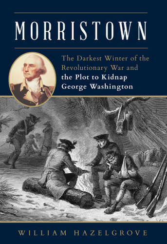 Morristown: The Darkest Winter of the Revolutionary War and the Plot to Kidnap George Washington book cover by William Hazelgrove