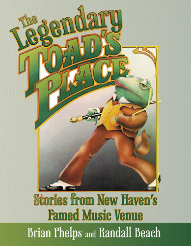 Legendary Toad's Place: Stories from New Haven's Famed Music Venue book cover by Brian Phelps, Randall Beach