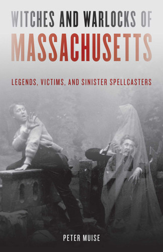 Witches and Warlocks of Massachusetts: Legends, Victims, and Sinister Spellcasters book cover by Peter Muise