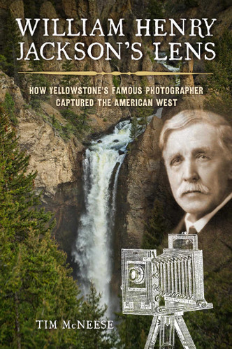 William Henry Jackson's Lens: How Yellowstone's Famous Photographer Captured the American West book cover by Tim McNeese