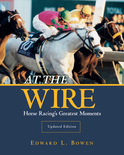 At the Wire: Horse Racing's Greatest Moments book cover by Edward L. Bowen