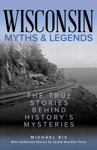 Wisconsin Myths & Legends: The True Stories Behind History's Mysteries (Myths and Mysteries Series) book cover by Michael Bie
