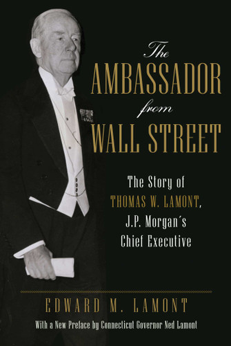 The Ambassador from Wall Street: The Story of Thomas W. Lamont, J.P. Morgan's Chief Executive book cover by Edward M. Lamont