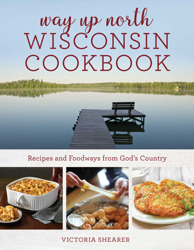 Way Up North Wisconsin Cookbook: Recipes and Foodways from God's Country book cover by Victoria Shearer
