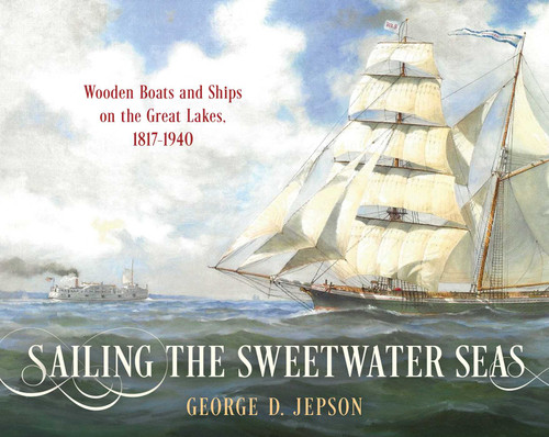 Sailing the Sweetwater Seas: Wooden Boats and Ships on the Great Lakes, 1817–1940 book cover by George D. Jepson