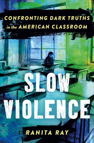 Slow Violence: Confronting Dark Truths in the American Classroom book cover by Ranita Ray