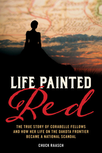 Life Painted Red: The True Story of Corabelle Fellows and How Her Life on the Dakota Frontier Became a National Scandal book cover by Chuck Raasch