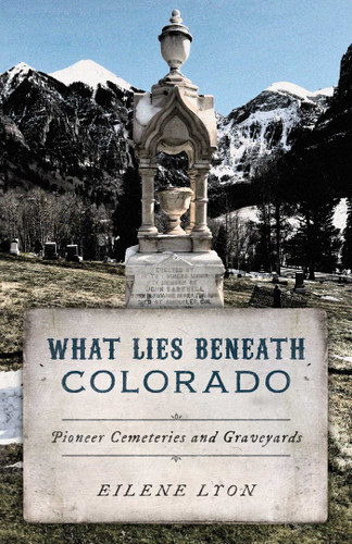 What Lies Beneath Colorado: Pioneer Cemeteries and Graveyards book cover by Eilene Lyon
