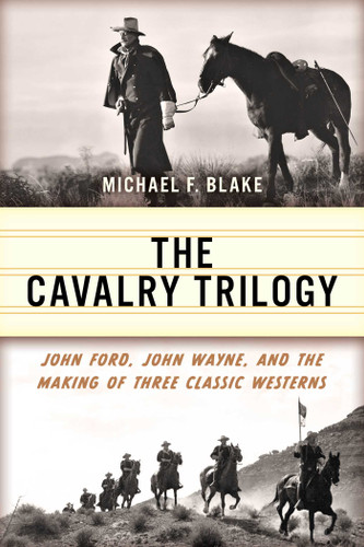 Cavalry Trilogy: John Ford, John Wayne, and the Making of Three Classic Westerns book cover by Michael F. Blake