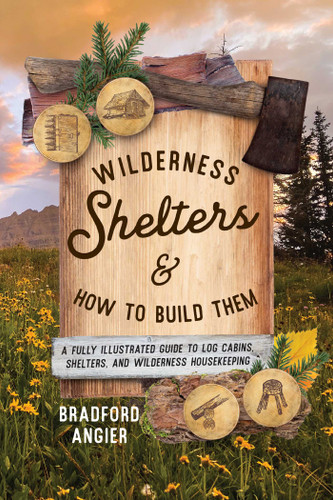 Wilderness Shelters and How to Build Them: A Fully Illustrated Guide to Log Cabins, Shelters, and Wilderness Housekeeping book cover by Bradford Angier