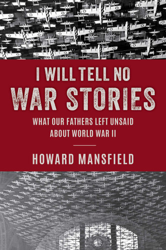 I Will Tell No War Stories: What Our Fathers Left Unsaid about World War II book cover by Howard Mansfield