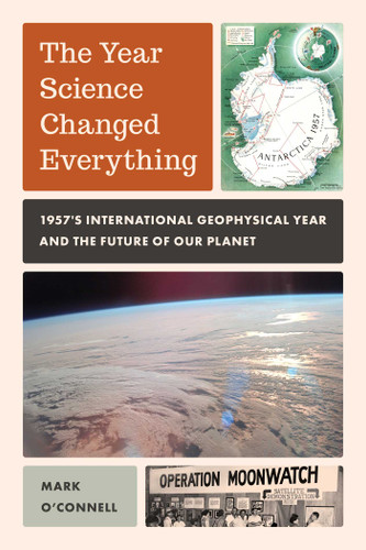 Year Science Changed Everything: 1957's International Geophysical Year and the Future of Our Planet book cover by Mark O'Connell