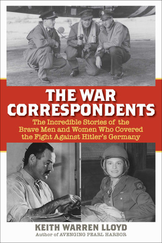 The War Correspondents: The Incredible Stories of the Brave Men and Women Who Covered the Fight Against Hitler's Germany book cover by Keith Warren Lloyd