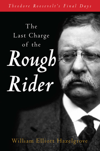 The Last Charge of the Rough Rider: Theodore Roosevelt's Final Days book cover by William Elliott Hazelgrove