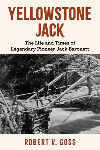 Yellowstone Jack: The Life and Times of Legendary Pioneer Jack Baronett book cover by Robert V. Goss