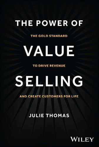 The Power of Value Selling: The Gold Standard to Drive Revenue and Create Customers for Life (1ST ed.)