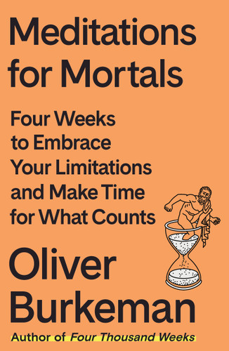 Meditations for Mortals: Four Weeks to Embrace Your Limitations and Make Time for What Counts book cover by Oliver Burkeman