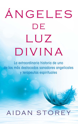 Ángeles de Luz Divina (Angels of Divine Light Spanish edition): La extraordinaria historia de uno de los más destacados sanadores angelicales y terapeutas espirituales (Atria Espanol) book cover by Aidan Storey