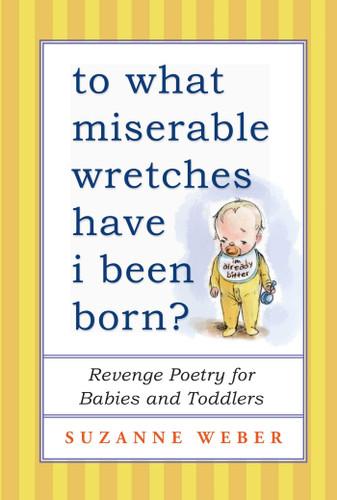 To What Miserable Wretches Have I Been Born?: Revenge Poetry for Babies and Toddlers book cover by Suzanne Weber