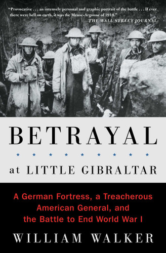 Betrayal at Little Gibraltar: A German Fortress, a Treacherous American General, and the Battle to End World War I book cover by William Walker