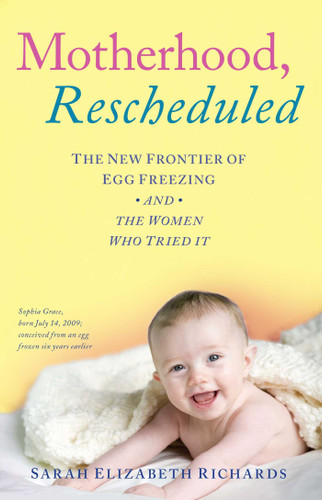 Motherhood, Rescheduled: The New Frontier of Egg Freezing and the Women Who Tried It book cover by Sarah Elizabeth Richards