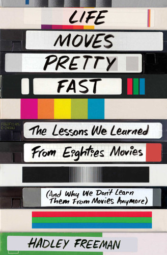 Life Moves Pretty Fast: The Lessons We Learned from Eighties Movies (and Why We Don't Learn Them from Movies Anymore) book cover by Hadley Freeman
